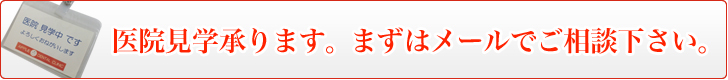 医院見学承ります。まずはメールでご相談下さい。